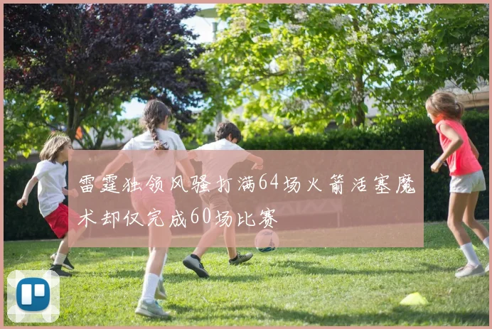 雷霆独领风骚打满64场火箭活塞魔术却仅完成60场比赛