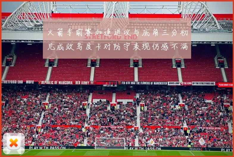 火箭季前赛加速进攻与底角三分初见成效乌度卡对防守表现仍感不满