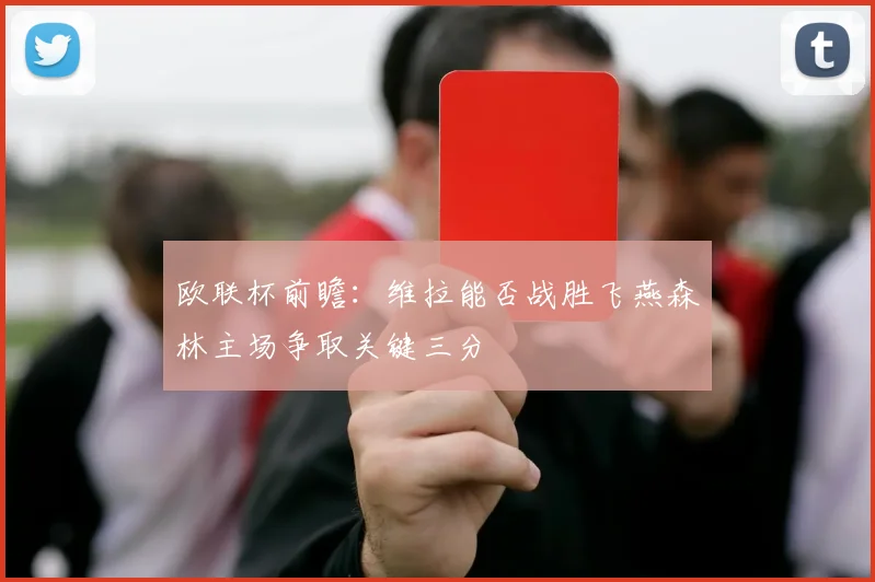 欧联杯前瞻：维拉能否战胜飞燕森林主场争取关键三分