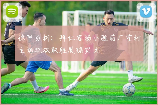 德甲分析：拜仁客场小胜药厂霍村主场双双取胜展现实力